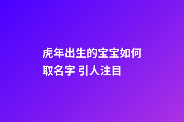 虎年出生的宝宝如何取名字 引人注目